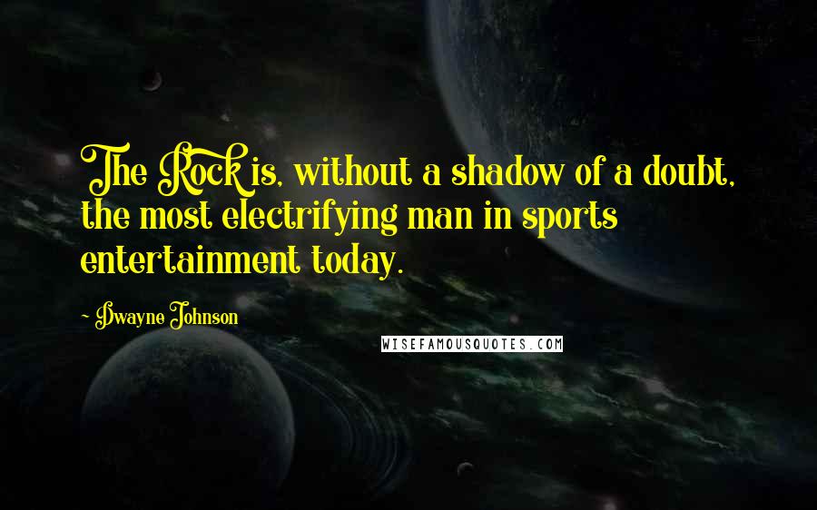 Dwayne Johnson Quotes: The Rock is, without a shadow of a doubt, the most electrifying man in sports entertainment today.