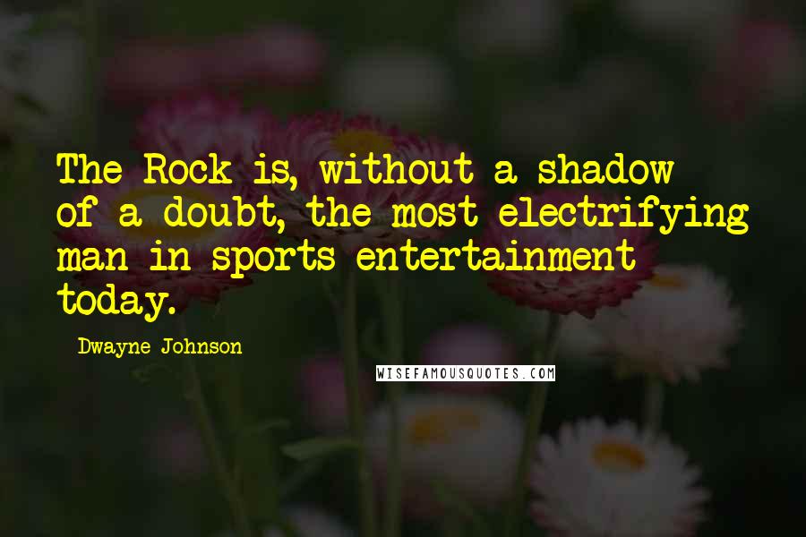 Dwayne Johnson Quotes: The Rock is, without a shadow of a doubt, the most electrifying man in sports entertainment today.