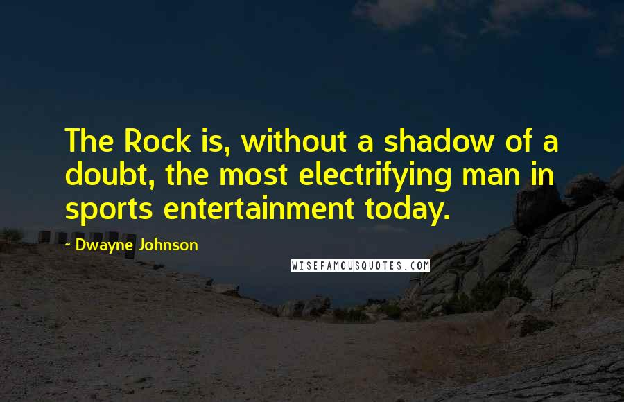 Dwayne Johnson Quotes: The Rock is, without a shadow of a doubt, the most electrifying man in sports entertainment today.