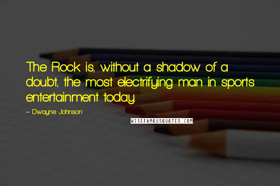 Dwayne Johnson Quotes: The Rock is, without a shadow of a doubt, the most electrifying man in sports entertainment today.