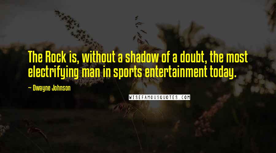 Dwayne Johnson Quotes: The Rock is, without a shadow of a doubt, the most electrifying man in sports entertainment today.