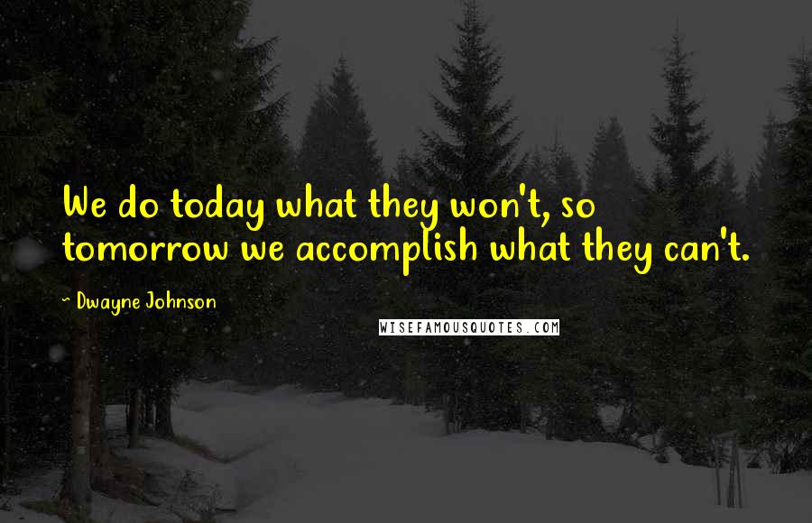 Dwayne Johnson Quotes: We do today what they won't, so tomorrow we accomplish what they can't.