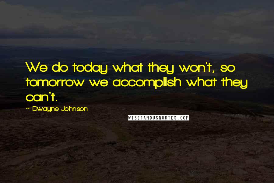 Dwayne Johnson Quotes: We do today what they won't, so tomorrow we accomplish what they can't.