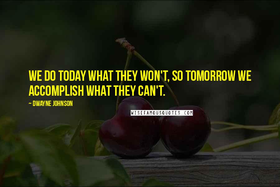 Dwayne Johnson Quotes: We do today what they won't, so tomorrow we accomplish what they can't.