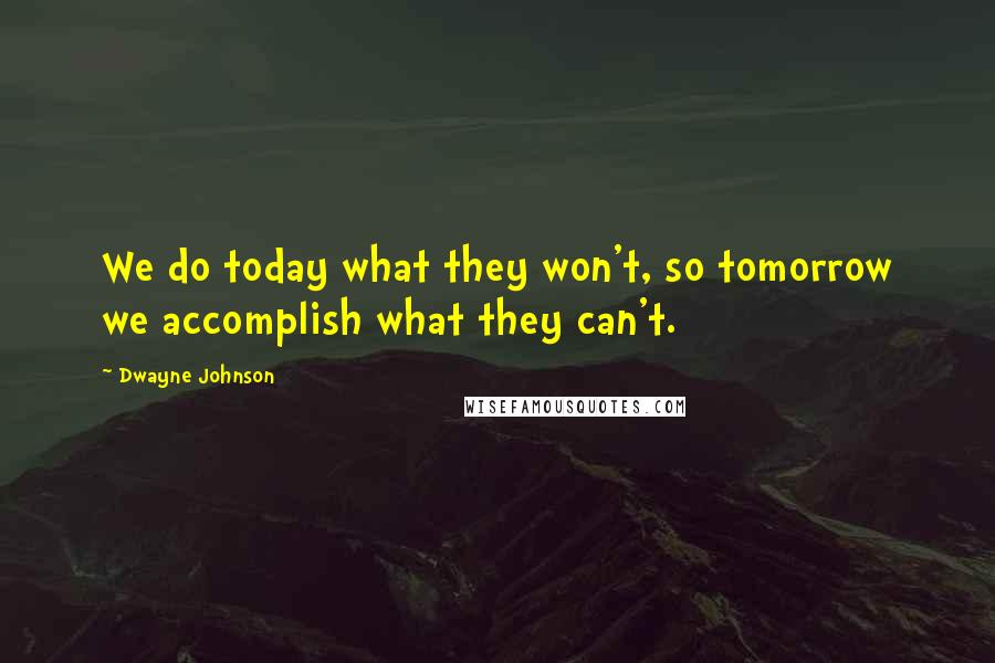 Dwayne Johnson Quotes: We do today what they won't, so tomorrow we accomplish what they can't.