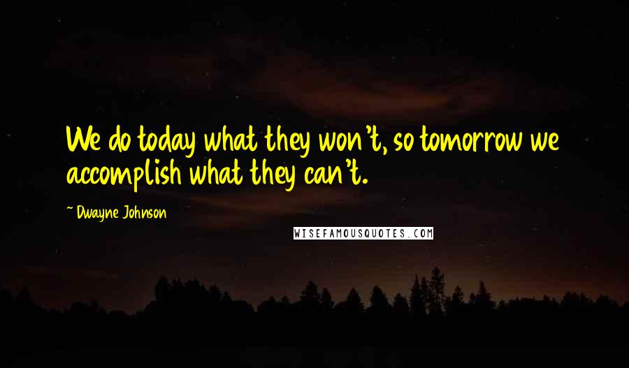 Dwayne Johnson Quotes: We do today what they won't, so tomorrow we accomplish what they can't.