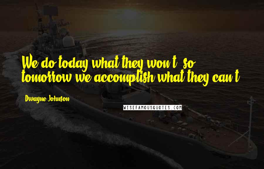 Dwayne Johnson Quotes: We do today what they won't, so tomorrow we accomplish what they can't.