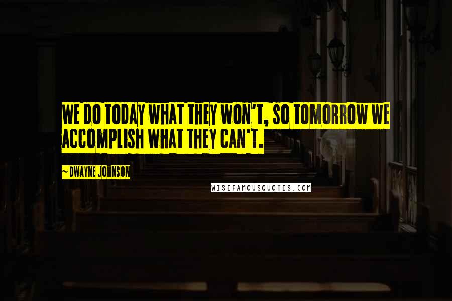 Dwayne Johnson Quotes: We do today what they won't, so tomorrow we accomplish what they can't.