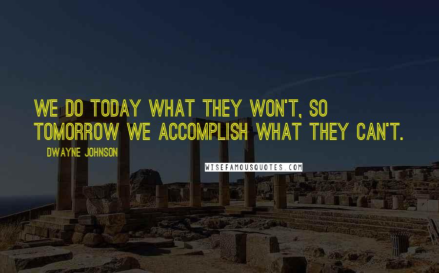 Dwayne Johnson Quotes: We do today what they won't, so tomorrow we accomplish what they can't.