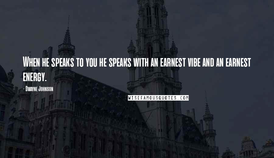 Dwayne Johnson Quotes: When he speaks to you he speaks with an earnest vibe and an earnest energy.