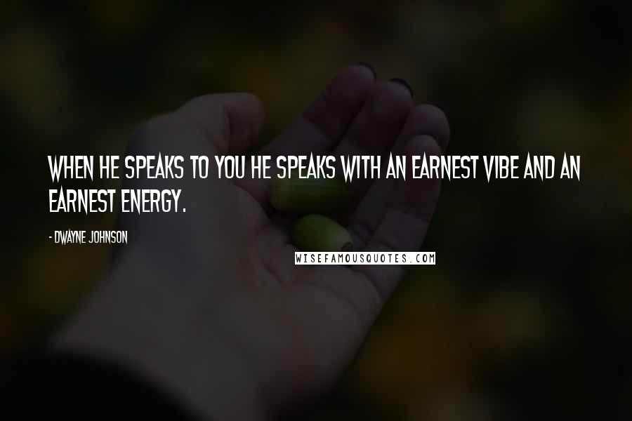 Dwayne Johnson Quotes: When he speaks to you he speaks with an earnest vibe and an earnest energy.