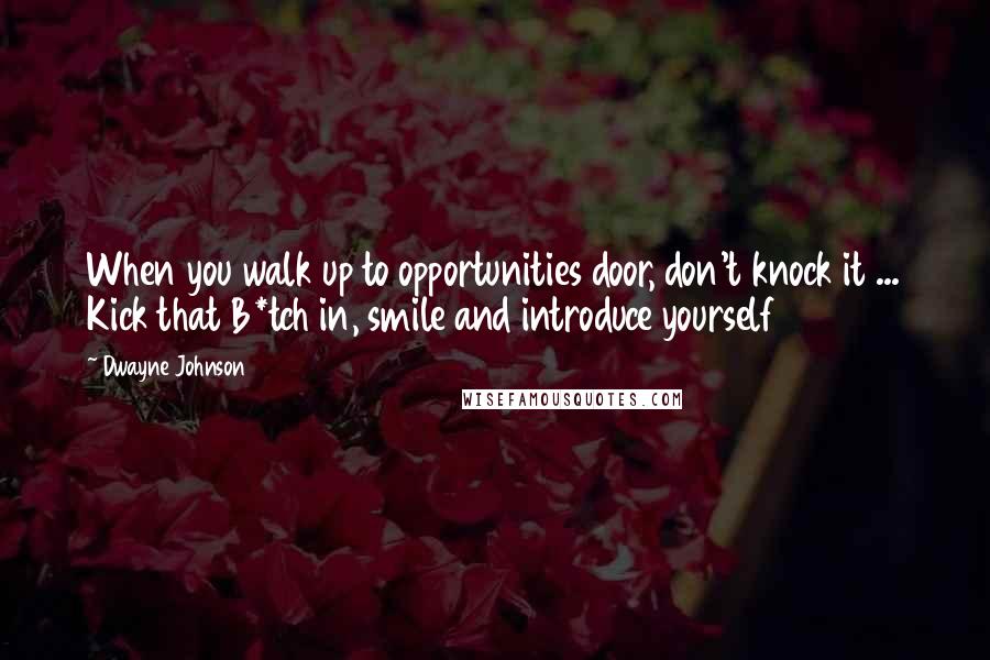 Dwayne Johnson Quotes: When you walk up to opportunities door, don't knock it ... Kick that B*tch in, smile and introduce yourself