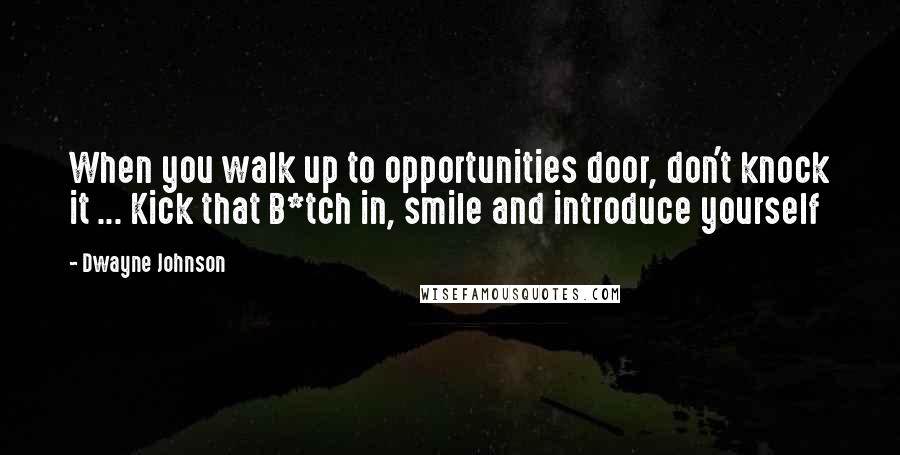 Dwayne Johnson Quotes: When you walk up to opportunities door, don't knock it ... Kick that B*tch in, smile and introduce yourself