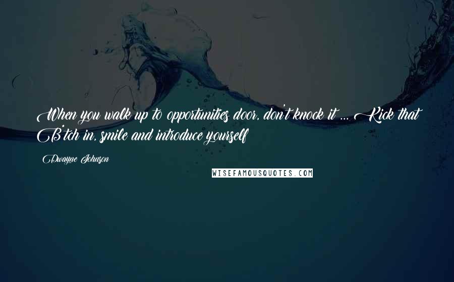 Dwayne Johnson Quotes: When you walk up to opportunities door, don't knock it ... Kick that B*tch in, smile and introduce yourself