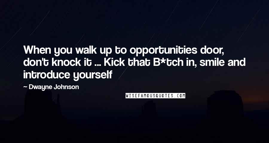 Dwayne Johnson Quotes: When you walk up to opportunities door, don't knock it ... Kick that B*tch in, smile and introduce yourself