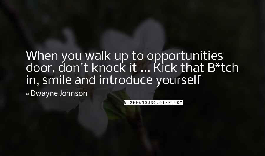 Dwayne Johnson Quotes: When you walk up to opportunities door, don't knock it ... Kick that B*tch in, smile and introduce yourself