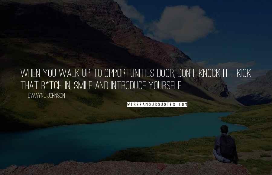 Dwayne Johnson Quotes: When you walk up to opportunities door, don't knock it ... Kick that B*tch in, smile and introduce yourself