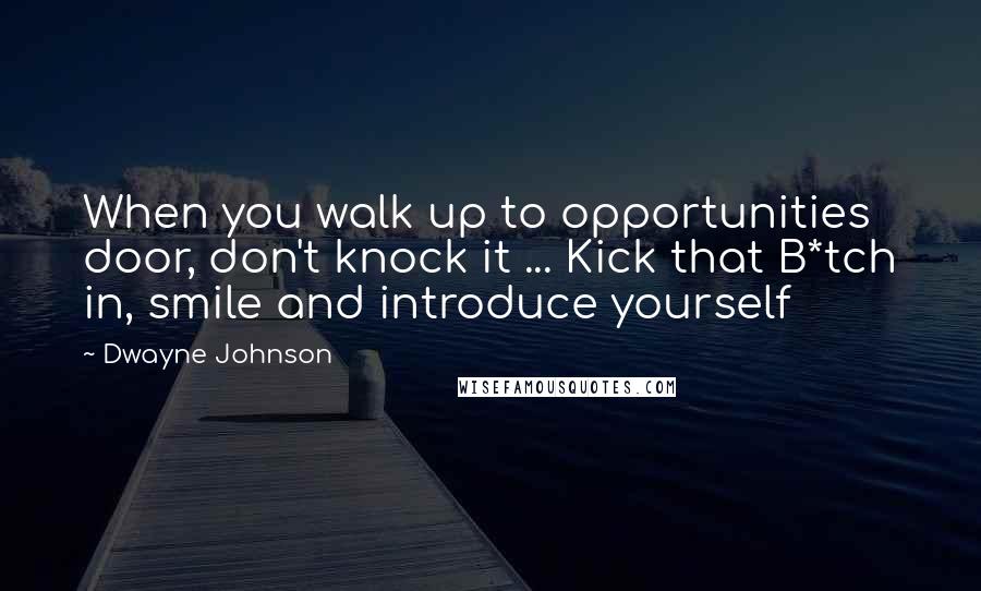 Dwayne Johnson Quotes: When you walk up to opportunities door, don't knock it ... Kick that B*tch in, smile and introduce yourself