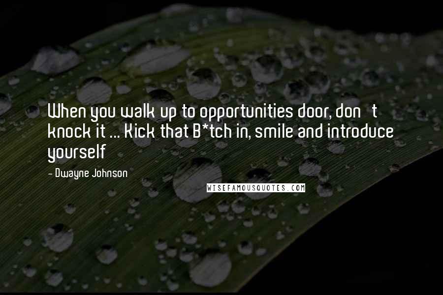 Dwayne Johnson Quotes: When you walk up to opportunities door, don't knock it ... Kick that B*tch in, smile and introduce yourself