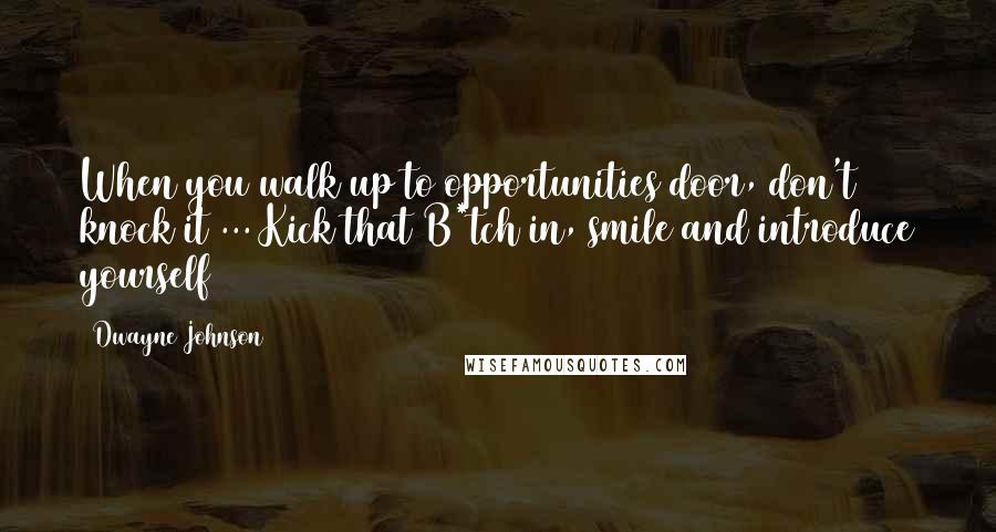 Dwayne Johnson Quotes: When you walk up to opportunities door, don't knock it ... Kick that B*tch in, smile and introduce yourself