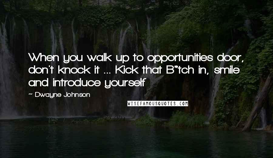 Dwayne Johnson Quotes: When you walk up to opportunities door, don't knock it ... Kick that B*tch in, smile and introduce yourself