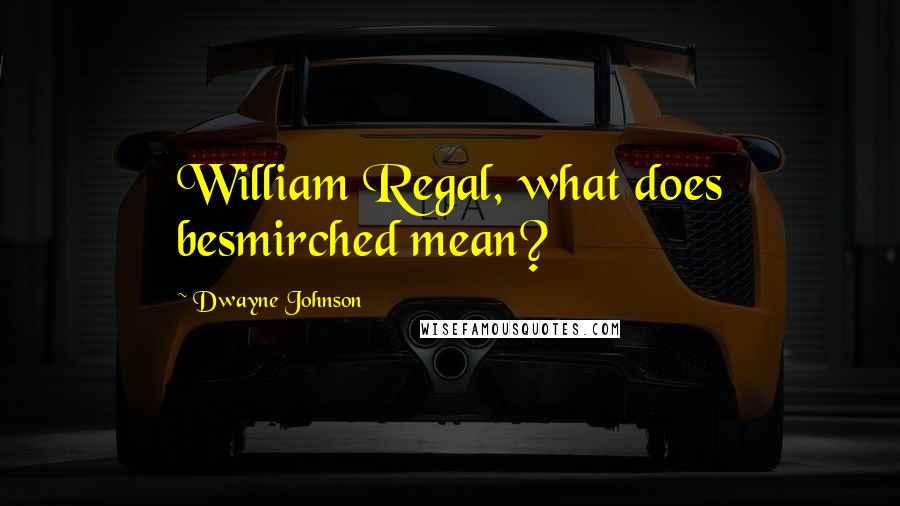 Dwayne Johnson Quotes: William Regal, what does besmirched mean?