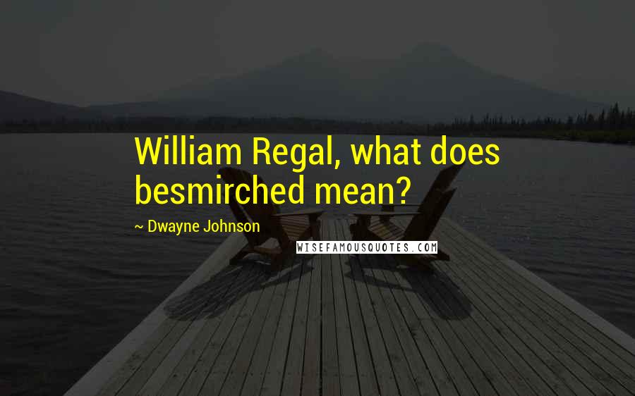 Dwayne Johnson Quotes: William Regal, what does besmirched mean?