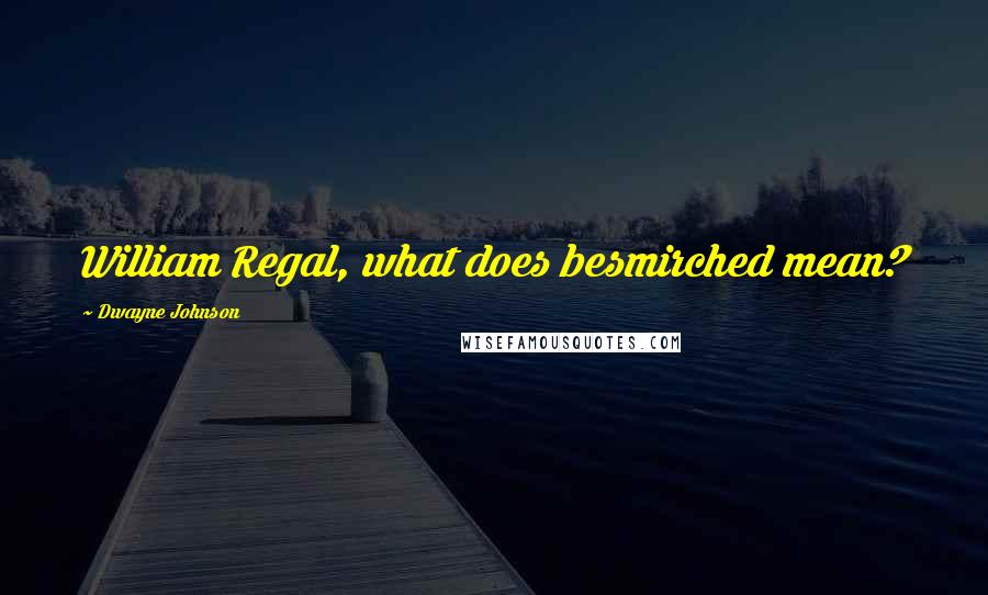 Dwayne Johnson Quotes: William Regal, what does besmirched mean?