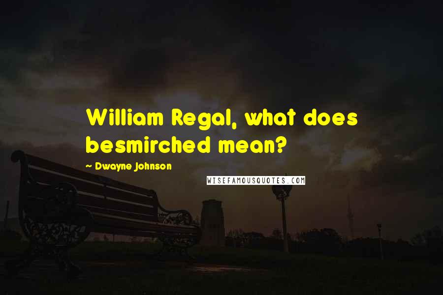 Dwayne Johnson Quotes: William Regal, what does besmirched mean?