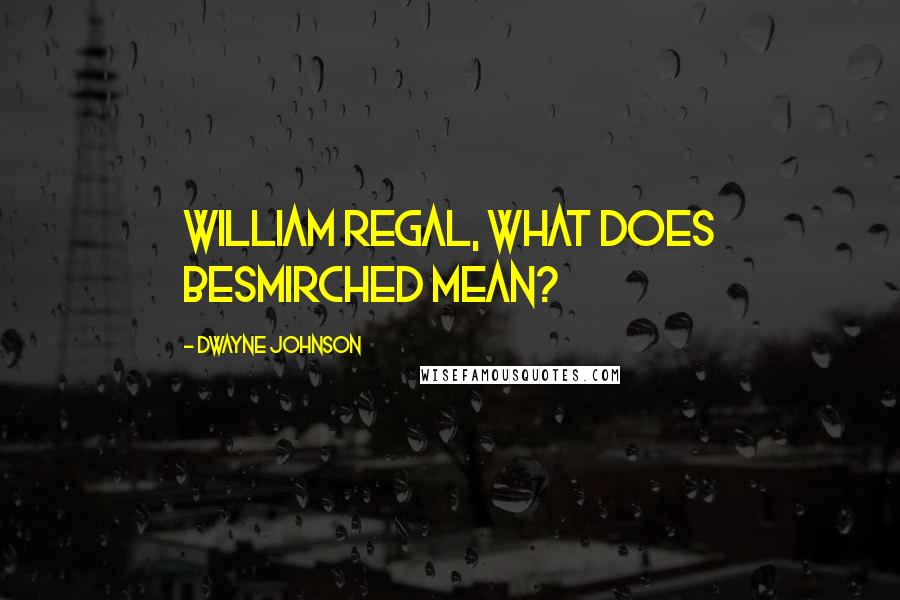 Dwayne Johnson Quotes: William Regal, what does besmirched mean?