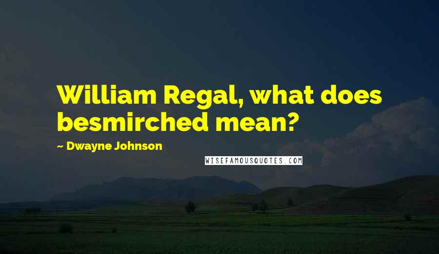 Dwayne Johnson Quotes: William Regal, what does besmirched mean?
