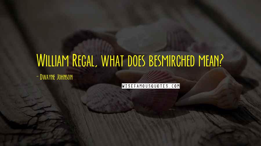 Dwayne Johnson Quotes: William Regal, what does besmirched mean?