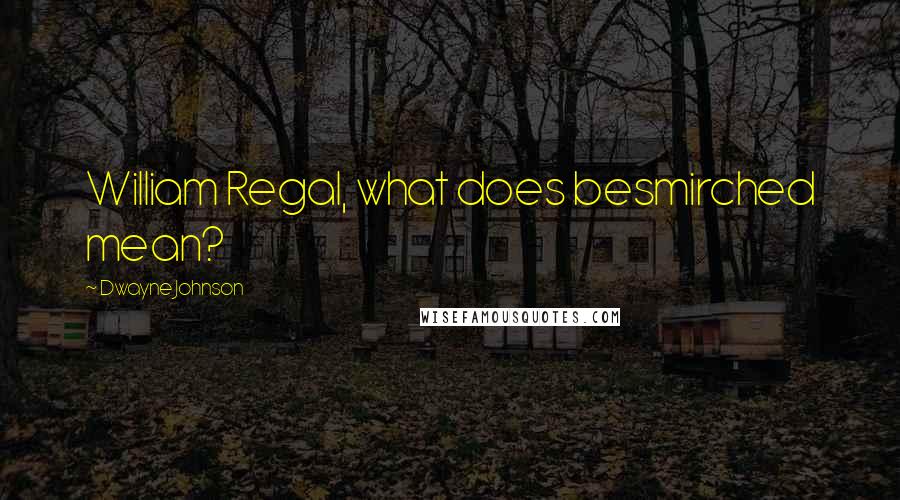 Dwayne Johnson Quotes: William Regal, what does besmirched mean?