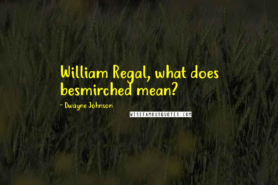 Dwayne Johnson Quotes: William Regal, what does besmirched mean?