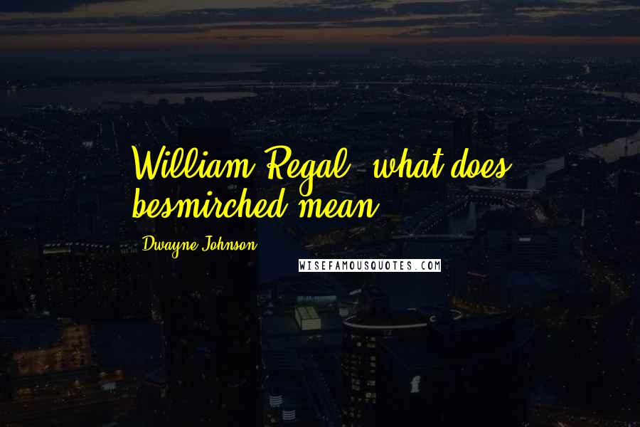 Dwayne Johnson Quotes: William Regal, what does besmirched mean?