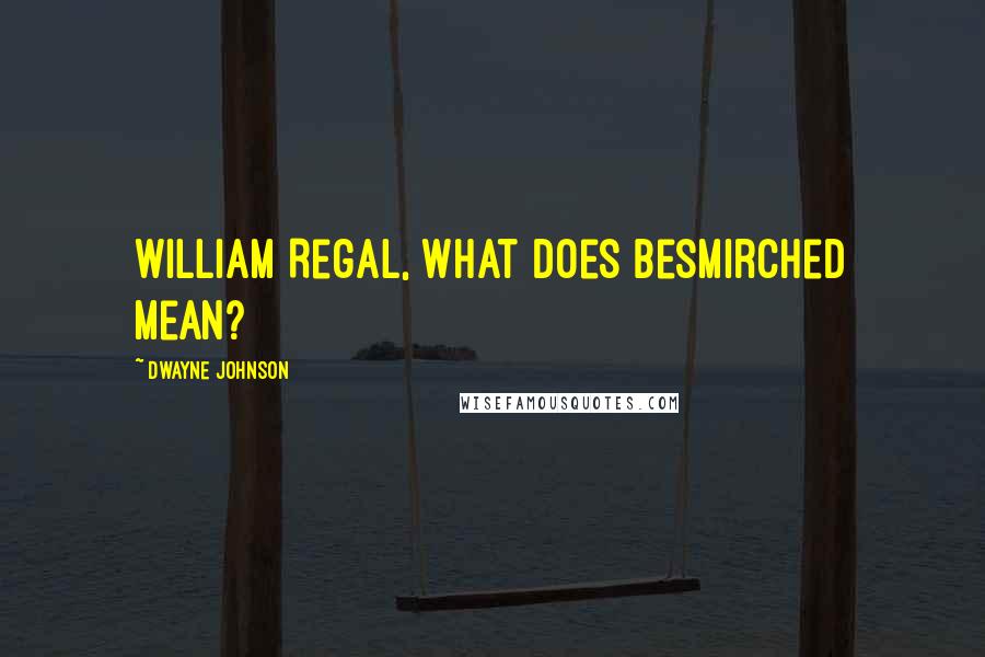 Dwayne Johnson Quotes: William Regal, what does besmirched mean?