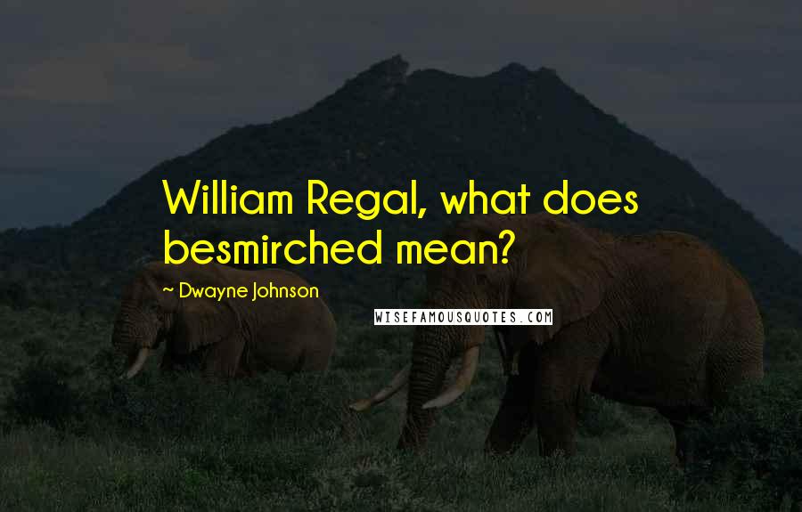 Dwayne Johnson Quotes: William Regal, what does besmirched mean?