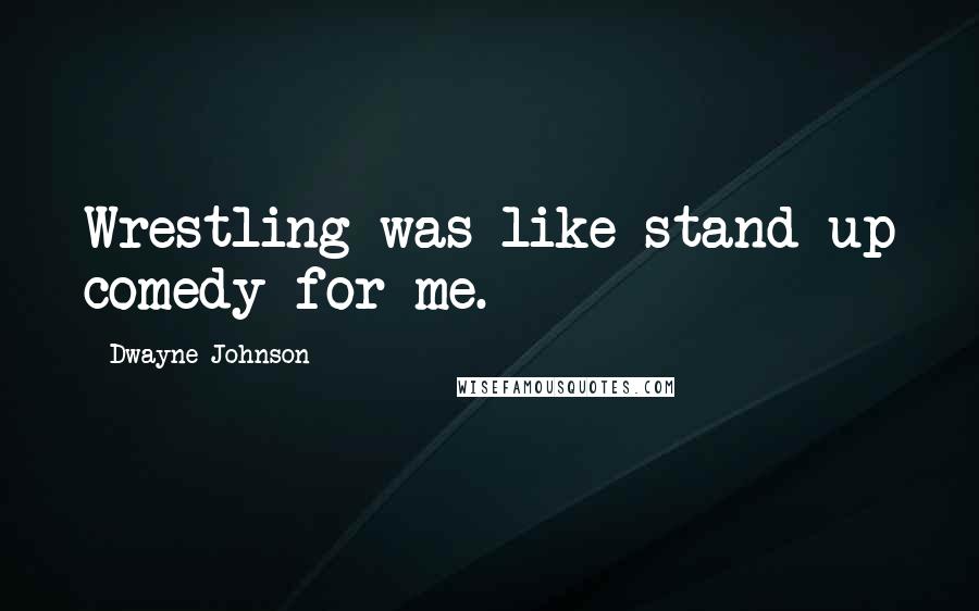 Dwayne Johnson Quotes: Wrestling was like stand-up comedy for me.