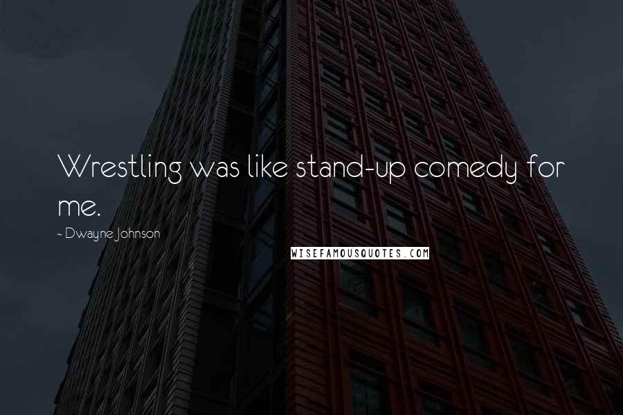 Dwayne Johnson Quotes: Wrestling was like stand-up comedy for me.