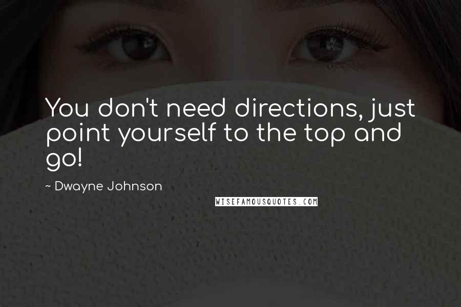 Dwayne Johnson Quotes: You don't need directions, just point yourself to the top and go!