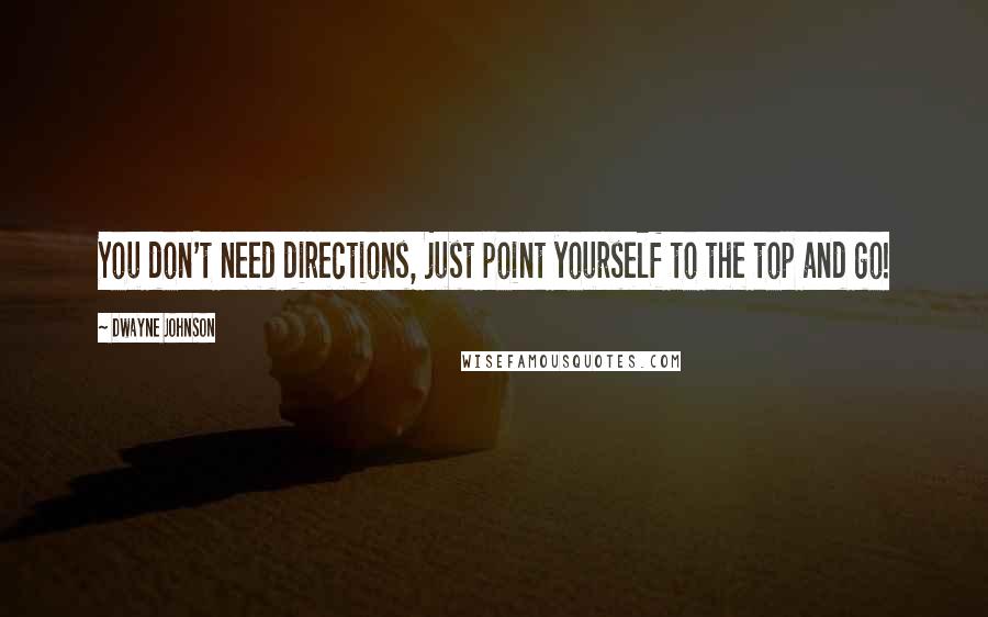 Dwayne Johnson Quotes: You don't need directions, just point yourself to the top and go!