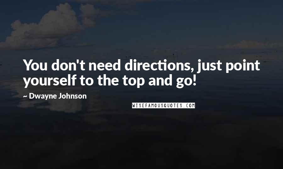 Dwayne Johnson Quotes: You don't need directions, just point yourself to the top and go!