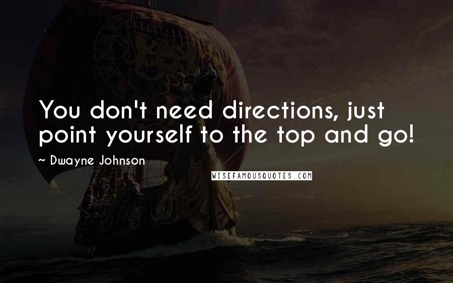 Dwayne Johnson Quotes: You don't need directions, just point yourself to the top and go!