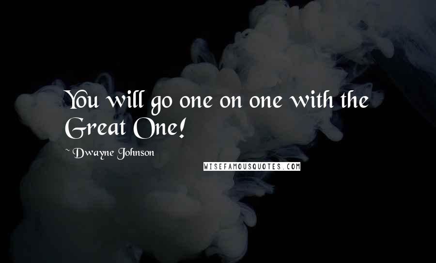 Dwayne Johnson Quotes: You will go one on one with the Great One!
