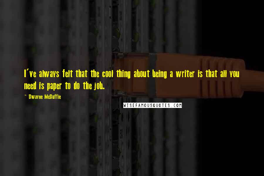 Dwayne McDuffie Quotes: I've always felt that the cool thing about being a writer is that all you need is paper to do the job.