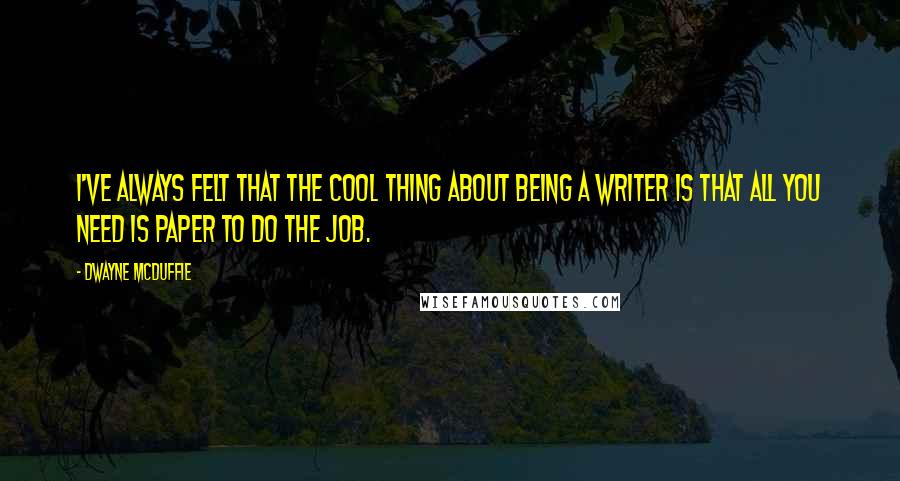 Dwayne McDuffie Quotes: I've always felt that the cool thing about being a writer is that all you need is paper to do the job.
