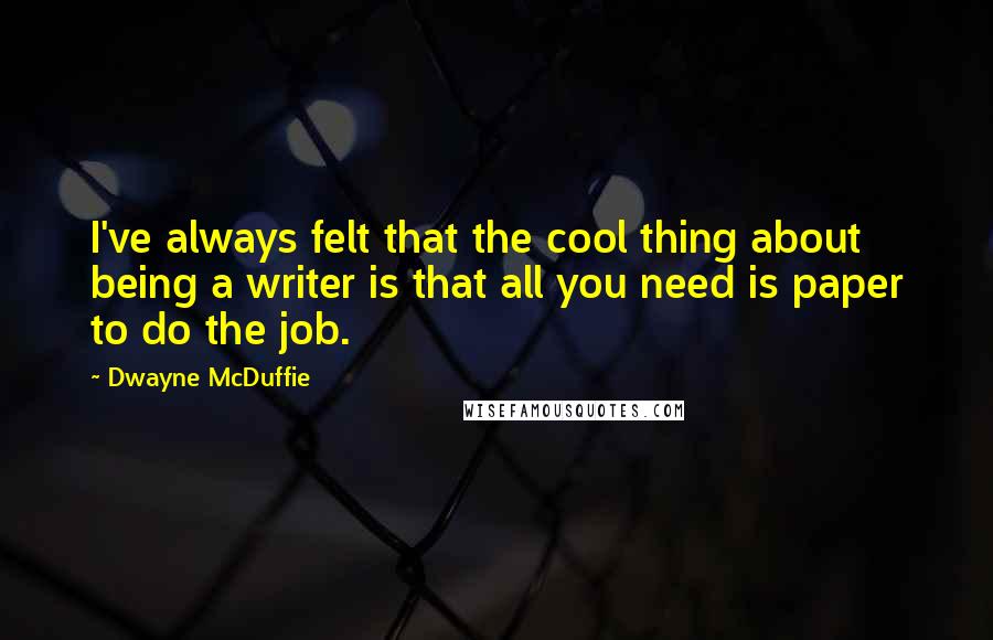 Dwayne McDuffie Quotes: I've always felt that the cool thing about being a writer is that all you need is paper to do the job.