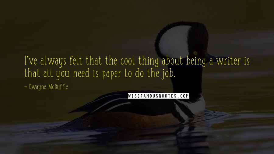 Dwayne McDuffie Quotes: I've always felt that the cool thing about being a writer is that all you need is paper to do the job.