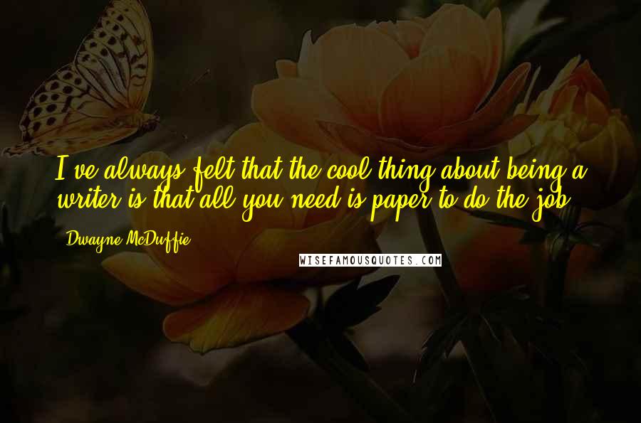 Dwayne McDuffie Quotes: I've always felt that the cool thing about being a writer is that all you need is paper to do the job.