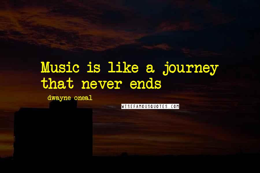 Dwayne Oneal Quotes: Music is like a journey that never ends